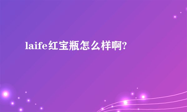 laife红宝瓶怎么样啊?