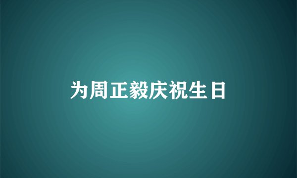 为周正毅庆祝生日