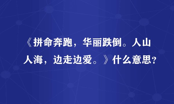 《拼命奔跑，华丽跌倒。人山人海，边走边爱。》什么意思？