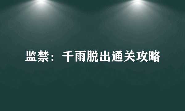 监禁：千雨脱出通关攻略