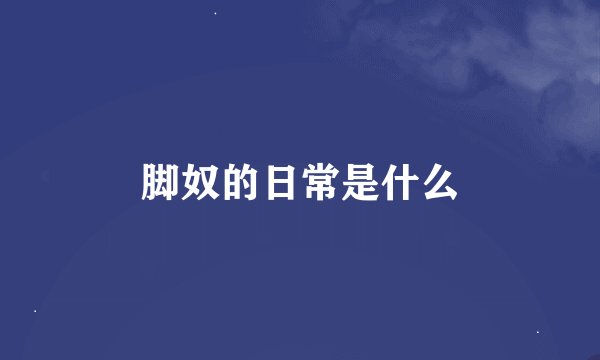 脚奴的日常是什么