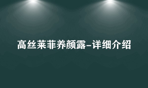 高丝莱菲养颜露-详细介绍