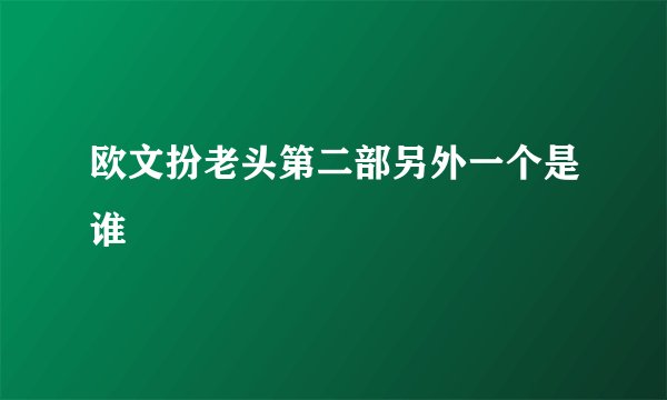欧文扮老头第二部另外一个是谁