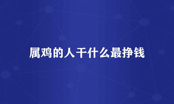 属鸡的人干什么最挣钱
