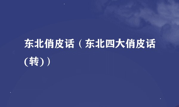 东北俏皮话（东北四大俏皮话(转)）