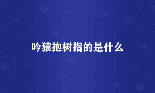 吟猿抱树指的是什么