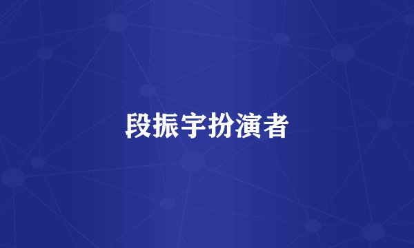 段振宇扮演者