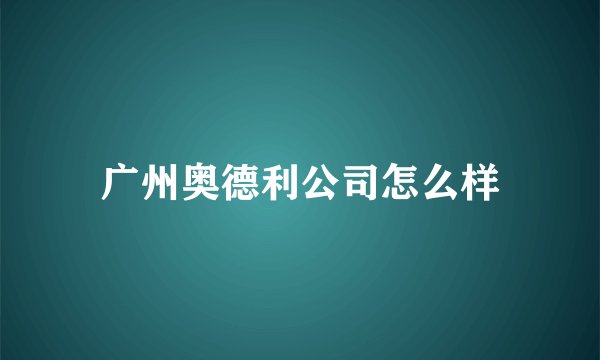 广州奥德利公司怎么样