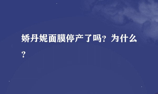 娇丹妮面膜停产了吗？为什么？