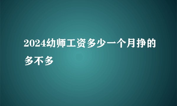 2024幼师工资多少一个月挣的多不多