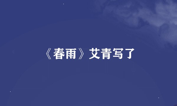 《春雨》艾青写了