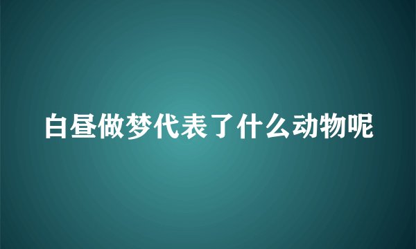 白昼做梦代表了什么动物呢