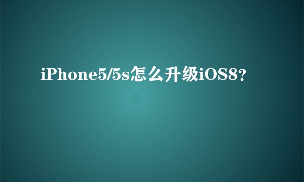 iPhone5/5s怎么升级iOS8？