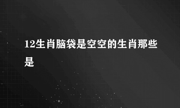 12生肖脑袋是空空的生肖那些是