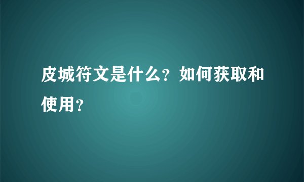 皮城符文是什么？如何获取和使用？