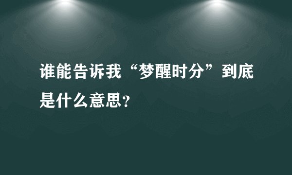 谁能告诉我“梦醒时分”到底是什么意思?