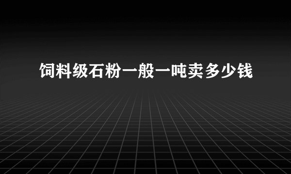 饲料级石粉一般一吨卖多少钱