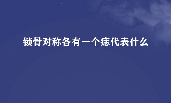 锁骨对称各有一个痣代表什么