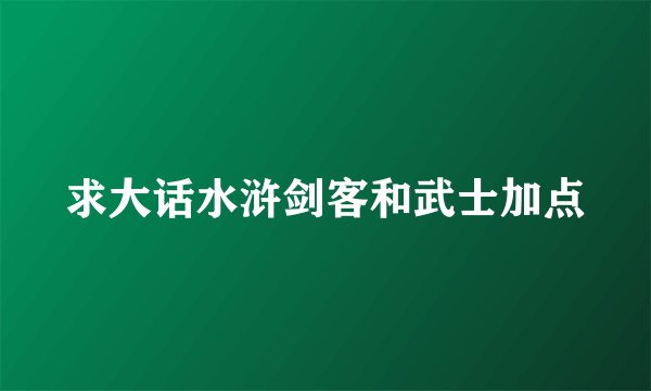 求大话水浒剑客和武士加点