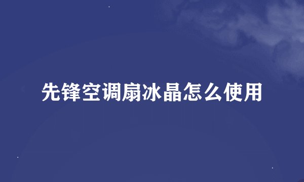 先锋空调扇冰晶怎么使用