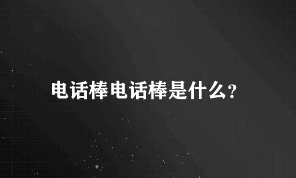电话棒电话棒是什么？