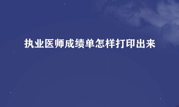 执业医师成绩单怎样打印出来