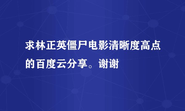 求林正英僵尸电影清晰度高点的百度云分享。谢谢