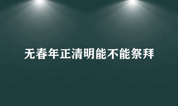 无春年正清明能不能祭拜