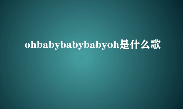 ohbabybabybabyoh是什么歌