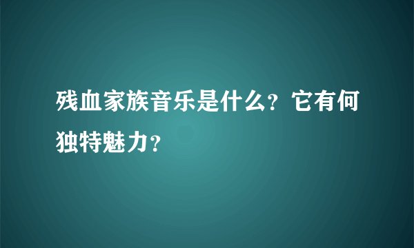 残血家族音乐是什么？它有何独特魅力？
