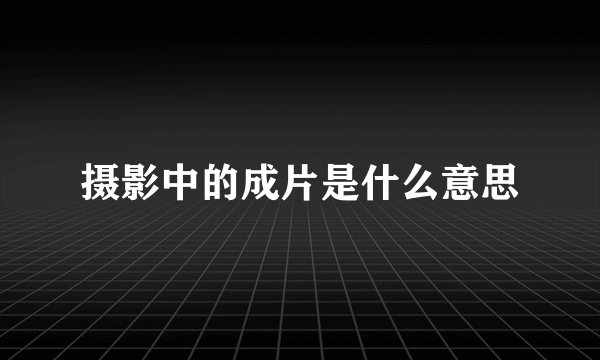 摄影中的成片是什么意思