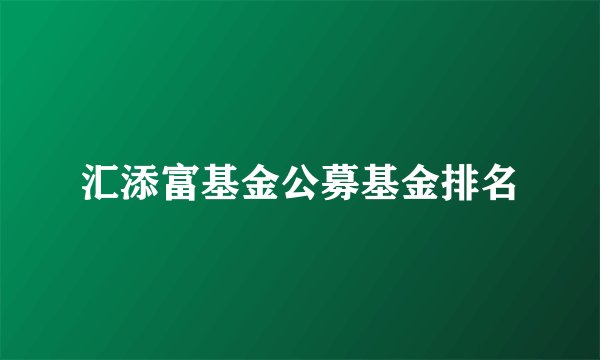 汇添富基金公募基金排名