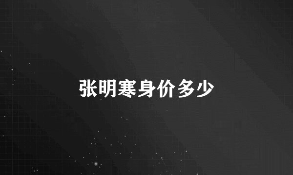 张明寒身价多少