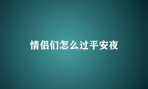 情侣们怎么过平安夜