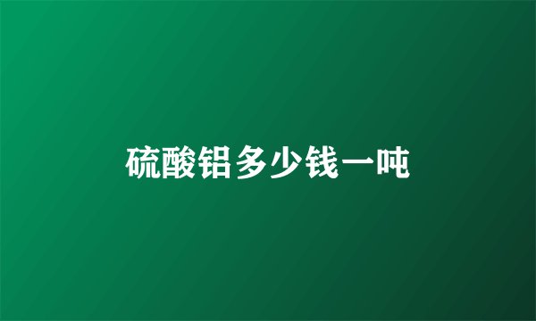 硫酸铝多少钱一吨