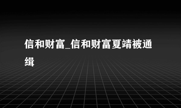 信和财富_信和财富夏靖被通缉