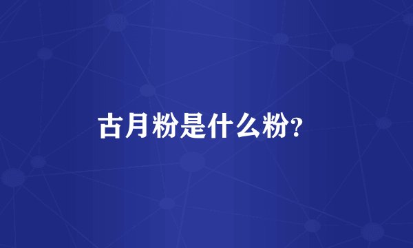 古月粉是什么粉？