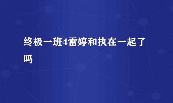 终极一班4雷婷和执在一起了吗