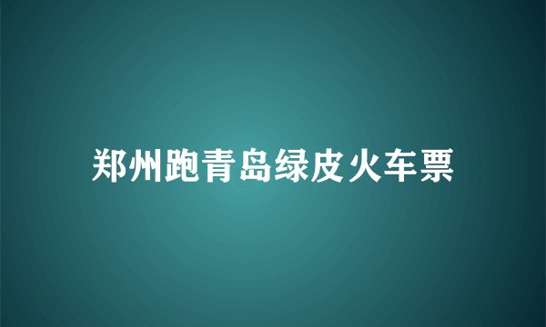 郑州跑青岛绿皮火车票