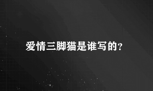 爱情三脚猫是谁写的？