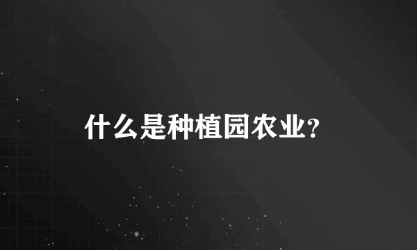 什么是种植园农业？