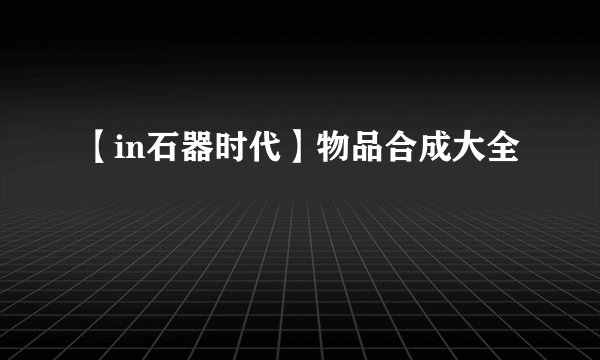 【in石器时代】物品合成大全