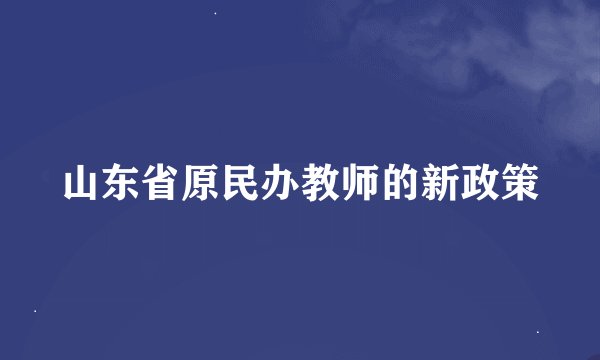 山东省原民办教师的新政策