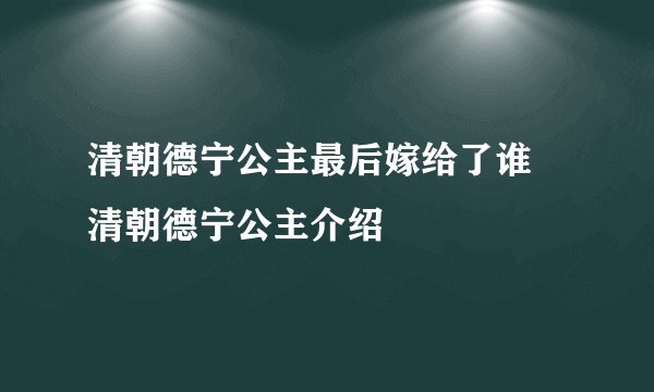清朝德宁公主最后嫁给了谁 清朝德宁公主介绍