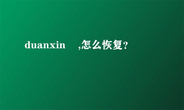 duanxin    ,怎么恢复？