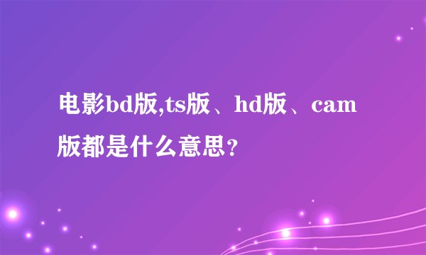 电影bd版,ts版、hd版、cam版都是什么意思？