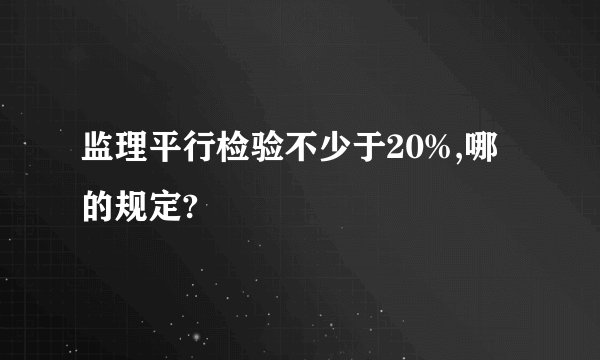 监理平行检验不少于20%,哪的规定?