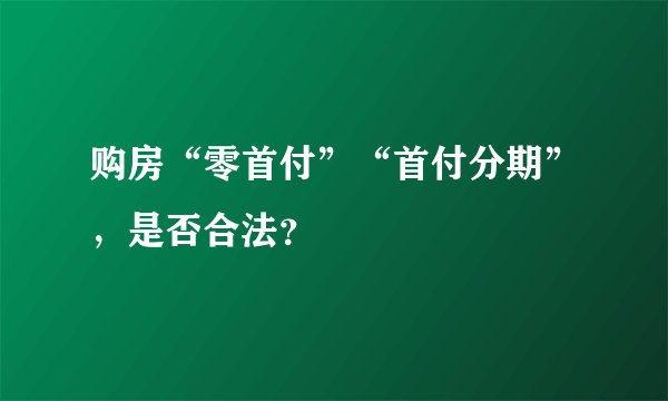 购房“零首付”“首付分期”，是否合法？
