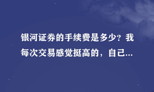 银河证券的手续费是多少？我每次交易感觉挺高的，自己也没算过，可以查嘛？