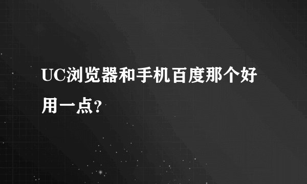 UC浏览器和手机百度那个好用一点？